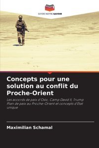 Concepts Pour Une Solution Au Conflit Du Proche-Orientles Accords De Paix D'Oslo, Camp David Iı, Trump Plan De Paix Au Proche-Orient Et Concepts D'Tat Unique Schamal, Maximilian Editions Notre Savoir