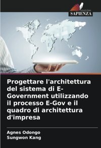 Progettare L'Architettura Del Sistema Di E-Government Utilizzando İl Processo E-Gov E İl Quadro Di Architettura D'İmpresa Odongo, Agnes Edizioni Sapienza