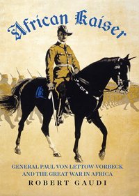 African Kaisergeneral Paul Von Lettow-Vorbeck And The Great War In Africa Gaudi, Robert C Hurst & Co Publishers Ltd