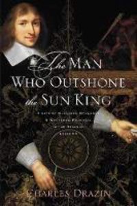The Man Who Outshone The Sun Kinga Life Of Gleaming Opulence And Wretched Reversal In The Reign Of Louis Xıv Drazin, Charles Da Capo Press Inc