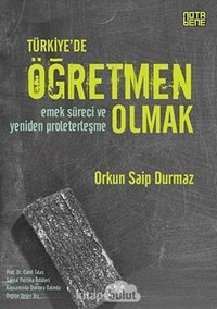 Türkiyede Öğretmen Olmakemek Süreci Ve Yeniden Proleterleşme Orkun Saip Durmaz Nota Bene Yayınları