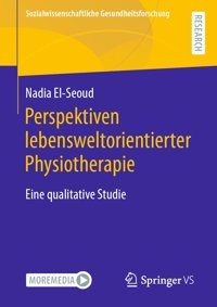 Perspektiven Lebensweltorientierter Physiotherapieeine Qualitative Studie (Sozialwissenschaftliche Gesundheitsforschung) El-Seoud, Nadia Springer Verlag