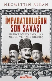 İmparatorluğun Son Savaşıbirinci Dünya Savaşı'Na Neden Ve Nasıl Girdik? NecmettIn Alkan Timaş