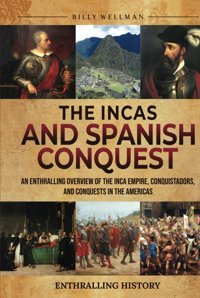 The Incas And Spanish Conquestan Enthralling Overview Of The Inca Empire, Conquistadors, And Conquests In The Americas (Exploring The Past) Wellman, Billy Billy Wellman