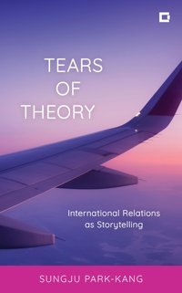Tears Of Theoryinternational Relations As Storytelling (Creative Interventions In Global Politics) Park-Kang, Sungju Rowman & Littlefield