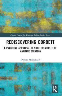 Rediscovering Corbetta Practical Appraisal Of Some Principles Of Maritime Strategy (Corbett Centre For Maritime Policy Studies Series) Mackinnon, Donald Routledge