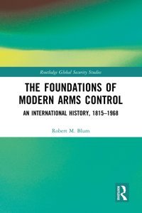 The Foundations Of Modern Arms Controlan International History, 1815-1968 ( Global Security Studies) Blum, Robert M. Routledge
