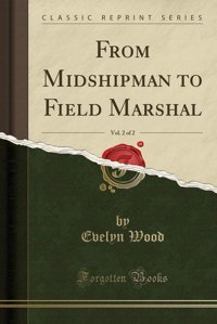 From Midshipman To Field Marshal, Vol. 2 Of 2 (Classic Reprint) Evelyn Wood Forgotten Books