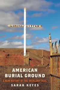 American Burial Grounda New History Of The Overland Trail (America In The Nineteenth Century) Keyes, Sarah University Of Pennsylvania Press