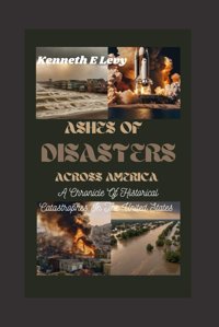 Ashes Of Disasters Across Americaa Chronicle Of Historical Catastrophes In The United States Levy, Kenneth E Independently Publıshed