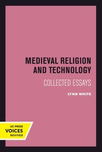 Medieval Religion And Technologycollected Essays White, Lynn University Of California Press