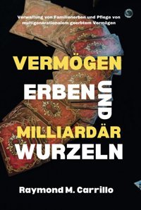 Vermögenserben Und Milliardrs Wurzelnverwaltung Von Familienerben Und Pflege Von Multigenerationalem Geerbtem Vermögen Carrillo, Raymond M. Independently Publıshed