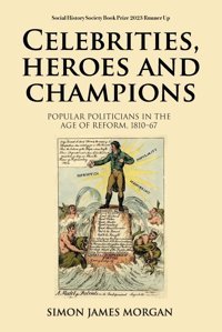Celebrities, Heroes And Championspopular Politicians In The Age Of Reform, 181067 Morgan, Simon James Manchester University Press