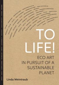 To Life!Eco Art In Pursuit Of A Sustainable Planet Weintraub, Linda University Of California Press