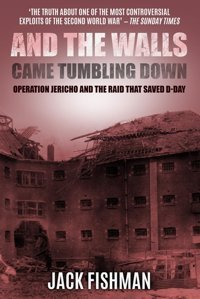 And The Walls Came Tumbling Downoperation Jericho And The Raid That Saved D-Day (Daring Military Operations Of World War Two) Fishman, Jack Sapere Books