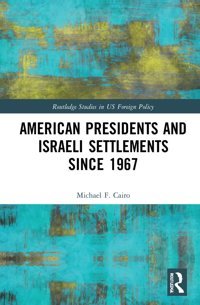 American Presidents And Israeli Settlements Since 1967 ( Studies In Us Foreign Policy) Cairo, Michael F. Routledge