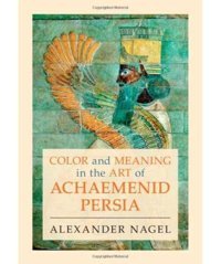 Color And Meaning In The Art Of Achaemenid Persia Nagel, Alexander Cambridge University Press, Uk