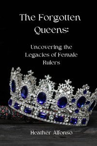 The Forgotten Queensuncovering The Legacies Of Female Rulers Alfonso, Heather Independently Publıshed