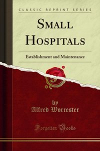 Small Hospitalsestablishment And Maintenance (Classic Reprint) Alfred Worcester Forgotten Books