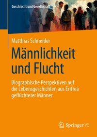 Mnnlichkeit Und Fluchtbiographische Perspektiven Auf Die Lebensgeschichten Aus Eritrea Geflüchteter Mnner (Geschlecht Und Gesellschaft, 79, Band 79) Schneider, Matthias Springer Verlag