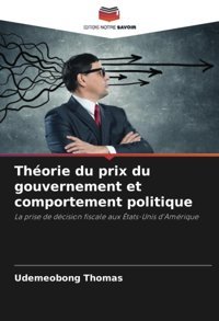 Thorie Du Prix Du Gouvernement Et Comportement Politiquela Prise De Dcision Fiscale Aux Tats-Unis D'Amrique Thomas, Udemeobong Editions Notre Savoir