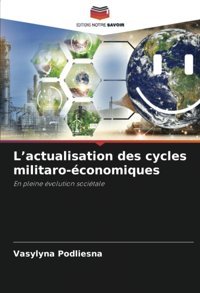 Lactualisation Des Cycles Militaro-Conomiquesen Pleine Volution Socitale Podliesna, Vasylyna Editions Notre Savoir