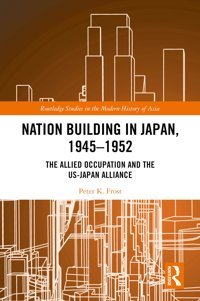 Nation Building In Japan, 19451952The Allied Occupation And The Us-Japan Alliance ( Studies In The Modern History Of Asia) Frost, Peter K. Routledge