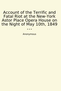 Account Of The Terrific And Fatal Riot At The New-York Astor Place Opera House On The Night Of May 10Th, 1849 (Classic Books) Anonymous Lettel Books