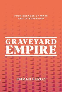 Graveyard Empirefour Decades Of Wars And Intervention In Afghanistan Feroz, Emran Interlink Books