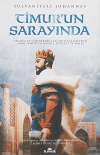 Timurun Sarayındafransa'Ya Gönderdiği ElçinIn Kaleminden Emir Timur'Un Hayatı, Devleti Ve Halkı Sultaniyeli Johannes Kronik Kitap