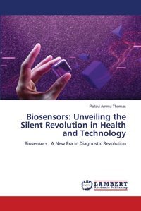 Biosensorsunveiling The Silent Revolution In Health And Technologybiosensors A New Era In Diagnostic Revolution Thomas, Pallavi Ammu Lap Lambert Academic Publishing