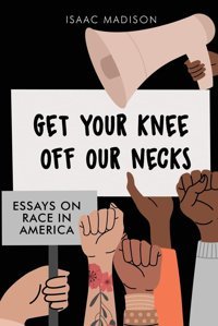 Get Your Knee Off Our Necksessays On Race In America Madison, Isaac Dorrance Publishing Co.