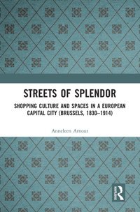 Streets Of Splendorshopping Culture And Spaces In A European Capital City (Brussels, 1830-1914) Arnout, Anneleen Routledge