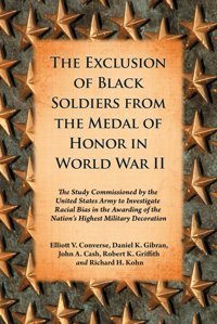 The Exclusion Of Black Soldiers From The Medal Of Honor In World War Iıthe Study Commissioned By The U. S. Army To Investigate Racial Bias In The Awarding Of The Nation'S Highest Military Decoration Elliott V. Converse Mcfarland