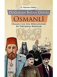 Doğudan Batan Güneş Osmanlıosmanlının Son Dönemindeki En Tartışmalı Konular Önder Volkan Erikçi Çizgi Kitabevi