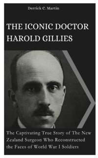 The Iconıc Doctor Harold Gıllıesthe Captivating True Story Of The New Zealand Surgeon Who Reconstructed The Faces Of World War I Soldiers C. Martin, Derrick Independently Publıshed