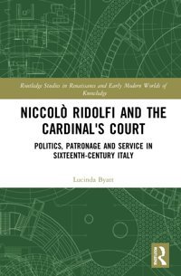 Niccol Ridolfi And The Cardinal'S Courtpolitics, Patronage And Service In Sixteenth-Century Italy ( Studies In Renaissance And Early Modern Worlds Of Knowledge) Byatt, Lucinda Routledge