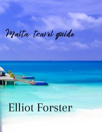 Malta Travel Guide 2023Discover The Enchanting Islands Of Malta, Gozo, And Comino For Unforgettable Adventures, Rich History, And Breathtaking Beauty Forster, Elliot Independently Publıshed