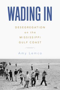 Wading Indesegregation On The Mississippi Gulf Coast Lemco, Amy University Press Of Mississippi