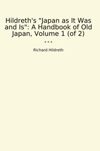 Hildreth'S Japan As It Was And Isa Handbook Of Old Japan, Volume 1 (Of 2) (Classic Books) Richard Hildreth Lettel Books