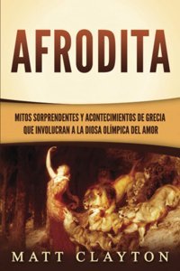 Afroditamitos Sorprendentes Y Acontecimientos De Grecia Que İnvolucran A La Diosa Olmpica Del Amor (Spanish Edition) Clayton, Matt Independently Publıshed