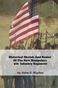 Historical Sketch And Roster Of The New Hampshire 5Th Infantry Regiment (New Hampshire Regimental History Series) Rigdon, John C. Independently Publıshed