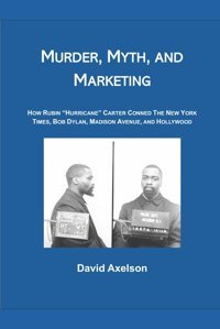 Murder, Myth, And Marketınghow Rubın Hurrıcane Carter Conned The New York Tımes, Bob Dylan, Madıson Avenue, And Hollywood Axelson, David Independently Publıshed