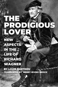 The Prodigious Lovernew Aspects In The Life Of Richard Wagner Barthou, Louis Independently Publıshed