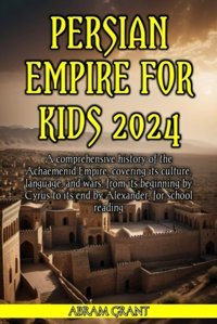Persian Empire For Kids 2024A Comprehensive History Of The Achaemenid Empire, Covering İts Culture, Language, And Wars, From İts Beginning By Cyrus To İts End By Alexander, For School Reading Grant, Abram Independently Publıshed