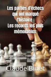Les Parties D'Checs Qui Ont Marqu L'Histoire Les Records Les Plus Mmorables.Au-Del Des Limites Les Parties D'Checs Les Plus İmpressionnantes De Tous Les Temps. Binet, Claude Independently Publıshed