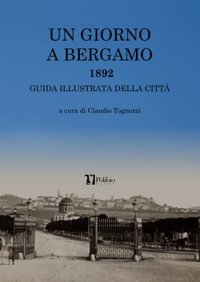 Un Gıorno A Bergamo - 1892Guida İllustrata Della Citt (Italian Edition) Tognozzi, Claudio Independently Publıshed