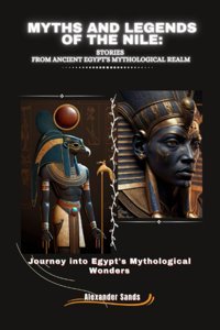 Myths And Legends Of The Nılestorıes From Ancıent Egypt'S Mythologıcal Realmjourney İnto Egypt'S Mythological Wonders Sands, Alexander Independently Publıshed