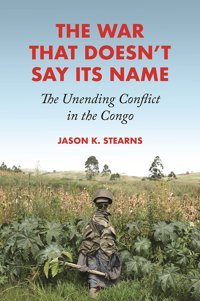 The War That Doesn'T Say Its Namethe Unending Conflict In The Congo Stearns, Jason K. Princeton University Press