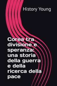 Corea Tra Divisione E Speranzauna Storia Della Guerra E Della Ricerca Della Pace (Historyyoungıa) (Italian Edition) Young, History Independently Publıshed